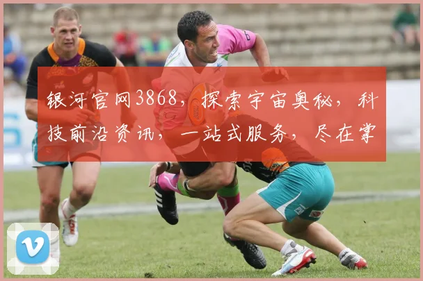 银河官网3868，探索宇宙奥秘，科技前沿资讯，一站式服务，尽在掌握