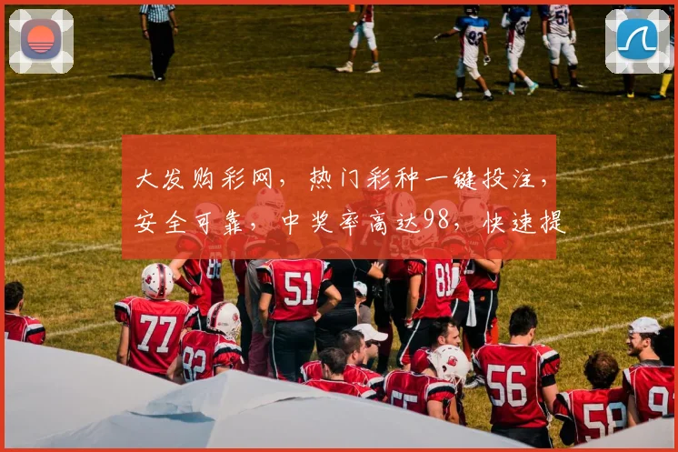 大发购彩网，热门彩种一键投注，安全可靠，中奖率高达98，快速提现，赢不停
