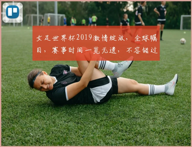 女足世界杯2019激情绽放，全球瞩目，赛事时间一览无遗，不容错过