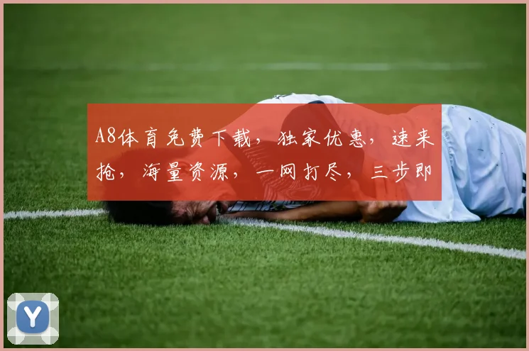 A8体育免费下载，独家优惠，速来抢，海量资源，一网打尽，三步即可