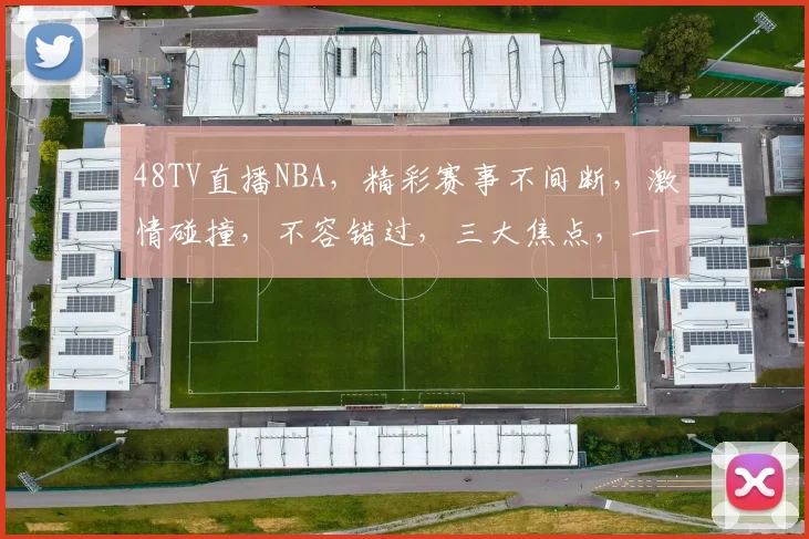 48TV直播NBA，精彩赛事不间断，激情碰撞，不容错过，三大焦点，一网打尽