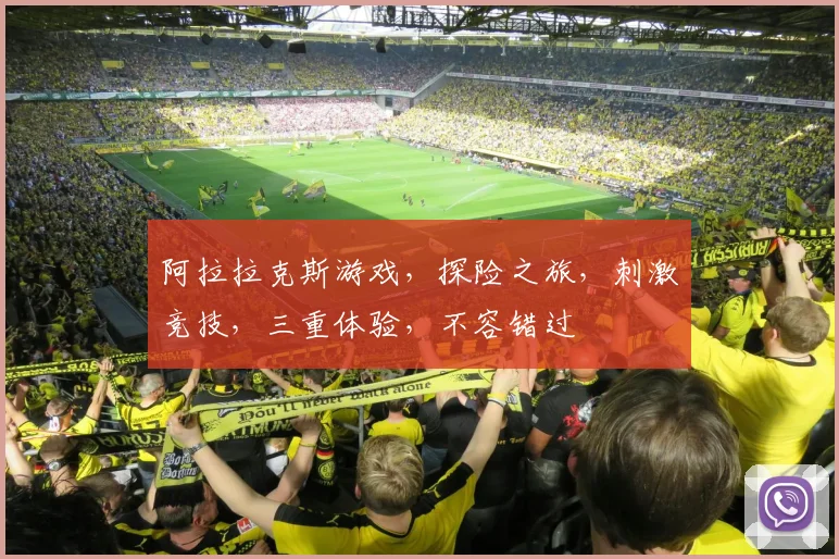 阿拉拉克斯游戏，探险之旅，刺激竞技，三重体验，不容错过