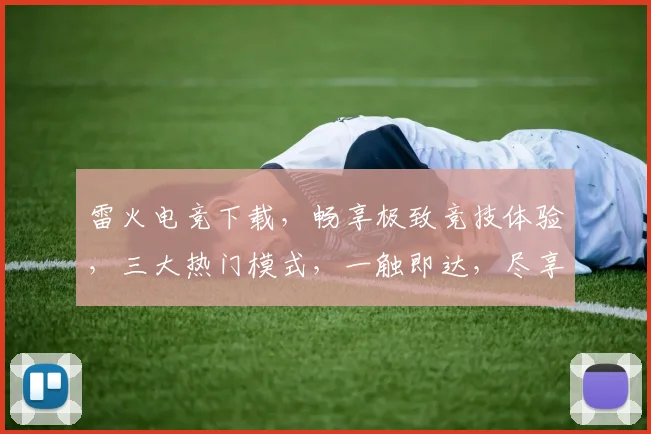 雷火电竞下载，畅享极致竞技体验，三大热门模式，一触即达，尽享指尖激情，不容错过